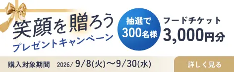 笑顔を贈ろう プレゼントキャンペーン 抽選で300名様にフードチケット3,000円分 購入対象期間 2026年9月8日(火)〜9月30日(水)