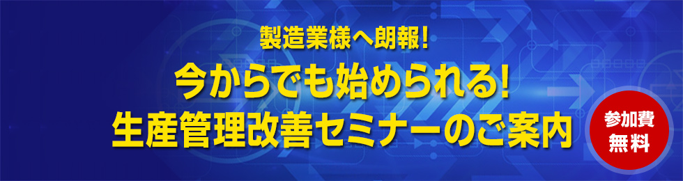 製造業様へ朗報!今からでも始められる!生産管理改善セミナーのご案内