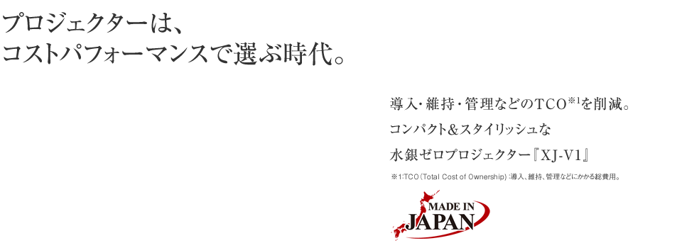 プロジェクターはコストパフォーマンスで選ぶ時代。　導入・維持・管理などのTCOを削減。コンパクト＆スタイリッシュな水銀ゼロプロジェクター『XJ-V1』